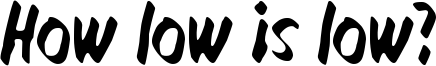 How low is low? Font