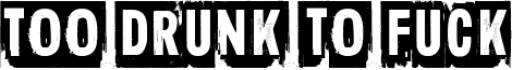 Too drunk to fuck Font